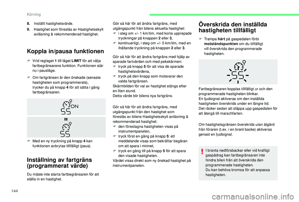 CITROEN BERLINGO VAN 2019 InstruktionsbÖcker (in Swedish) 144
Koppla in/pausa funktionen
F Om fartgränsen är den önskade (senaste hastigheten som programmerats),
trycker du på knapp 4 för att sätta i gång
fartbegränsaren.
Inställning av fartgräns CITROEN BERLINGO VAN 2019 InstruktionsbÖcker (in Swedish) 144
Koppla in/pausa funktionen
F Om fartgränsen är den önskade (senaste hastigheten som programmerats),
trycker du på knapp 4 för att sätta i gång
fartbegränsaren.
Inställning av fartgräns