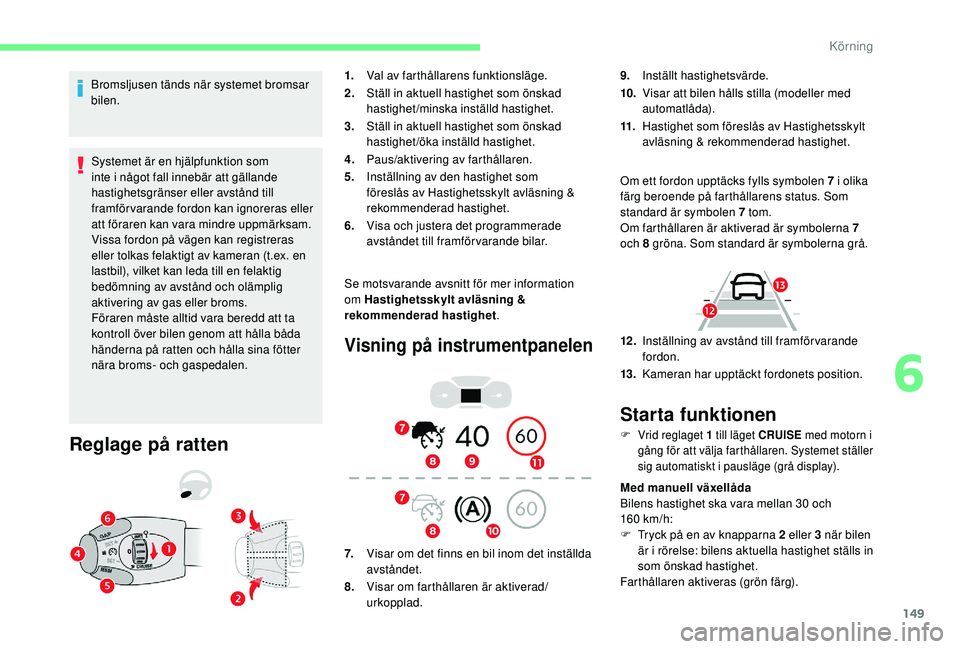 CITROEN BERLINGO VAN 2019 InstruktionsbÖcker (in Swedish) 149
Bromsljusen tänds när systemet bromsar
bilen.Systemet är en hjälpfunktion som
inte i något fall innebär att gällande
hastighetsgränser eller avstånd till
framförvarande fordon kan ig CITROEN BERLINGO VAN 2019 InstruktionsbÖcker (in Swedish) 149
Bromsljusen tänds när systemet bromsar
bilen.Systemet är en hjälpfunktion som
inte i något fall innebär att gällande
hastighetsgränser eller avstånd till
framförvarande fordon kan ig