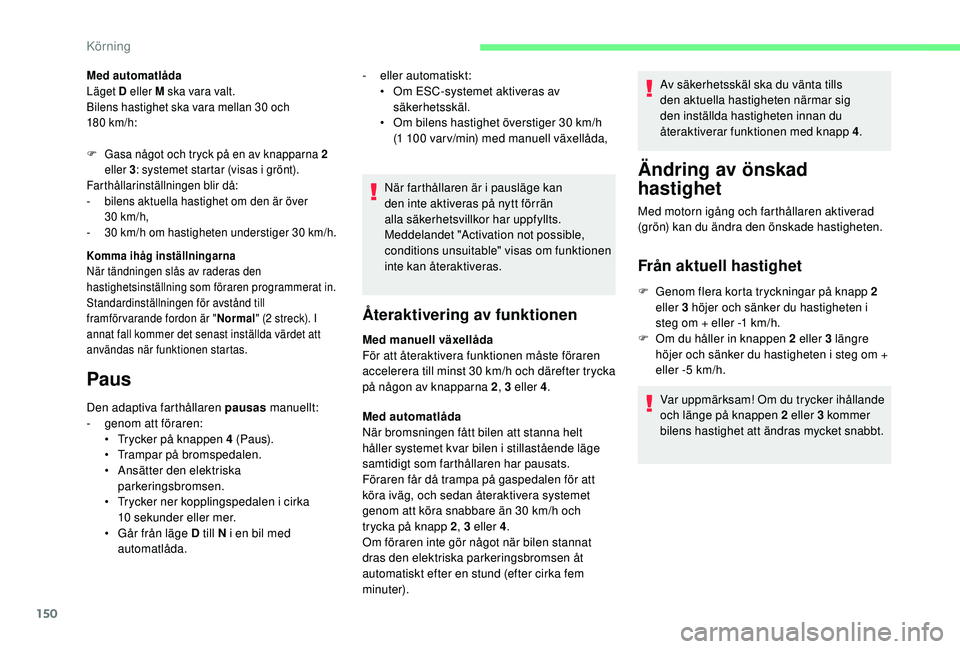 CITROEN BERLINGO VAN 2019 InstruktionsbÖcker (in Swedish) 150
Med automatlåda
Läget D eller M ska vara valt.
Bilens hastighet ska vara mellan 30 och
180
km/h:
F
G
asa något och tryck på en av knapparna 2
eller 3 : systemet startar (visas i grönt) CITROEN BERLINGO VAN 2019 InstruktionsbÖcker (in Swedish) 150
Med automatlåda
Läget D eller M ska vara valt.
Bilens hastighet ska vara mellan 30 och
180
km/h:
F
G
asa något och tryck på en av knapparna 2
eller 3 : systemet startar (visas i grönt)