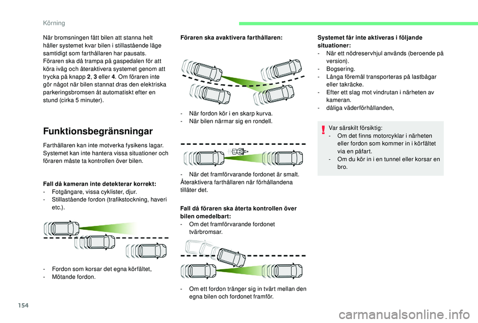 CITROEN BERLINGO VAN 2019 InstruktionsbÖcker (in Swedish) 154
När bromsningen fått bilen att stanna helt
håller systemet kvar bilen i stillastående läge
samtidigt som farthållaren har pausats.
Föraren ska då trampa på gaspedalen för att
köra iv CITROEN BERLINGO VAN 2019 InstruktionsbÖcker (in Swedish) 154
När bromsningen fått bilen att stanna helt
håller systemet kvar bilen i stillastående läge
samtidigt som farthållaren har pausats.
Föraren ska då trampa på gaspedalen för att
köra iv