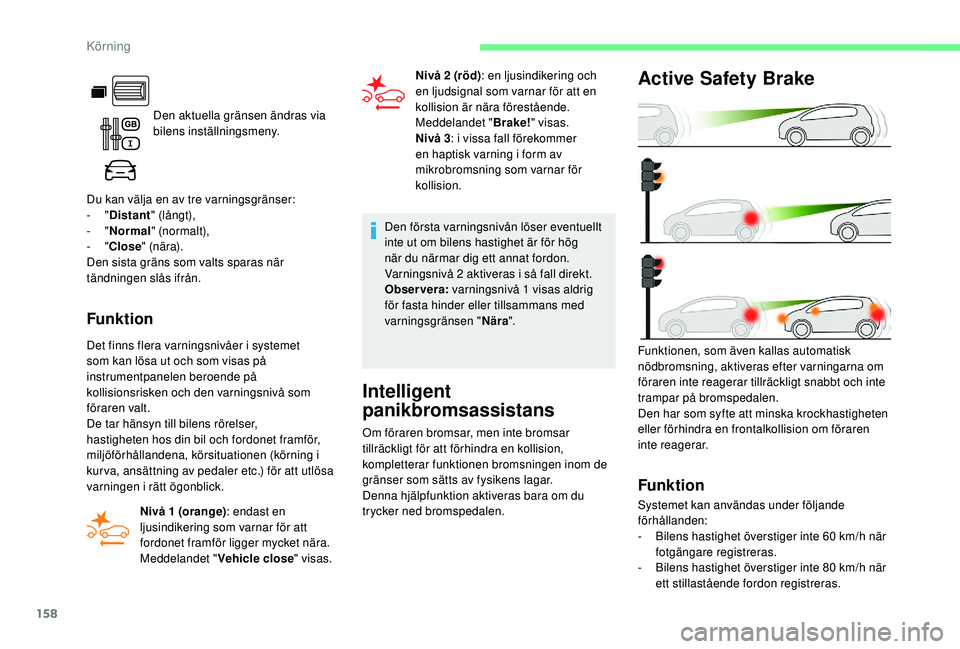 CITROEN BERLINGO VAN 2019 InstruktionsbÖcker (in Swedish) 158
Den aktuella gränsen ändras via
bilens inställningsmeny.
Du kan välja en av tre varningsgränser:
-
" Distant " (långt),
-
" Normal " (nor malt),
-
" Close " (n CITROEN BERLINGO VAN 2019 InstruktionsbÖcker (in Swedish) 158
Den aktuella gränsen ändras via
bilens inställningsmeny.
Du kan välja en av tre varningsgränser:
-
" Distant " (långt),
-
" Normal " (nor malt),
-
" Close " (n