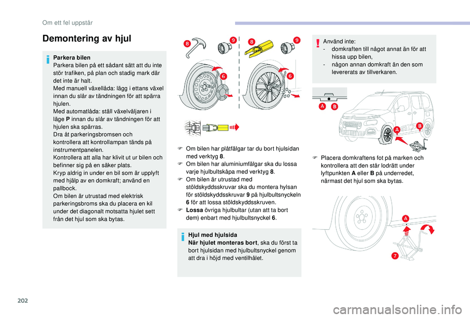 CITROEN BERLINGO VAN 2019 InstruktionsbÖcker (in Swedish) 202
Demontering av hjul
Parkera bilen
Parkera bilen på ett sådant sätt att du inte
stör trafiken, på plan och stadig mark där
det inte är halt.
Med manuell växellåda: lägg i ettans växel CITROEN BERLINGO VAN 2019 InstruktionsbÖcker (in Swedish) 202
Demontering av hjul
Parkera bilen
Parkera bilen på ett sådant sätt att du inte
stör trafiken, på plan och stadig mark där
det inte är halt.
Med manuell växellåda: lägg i ettans växel