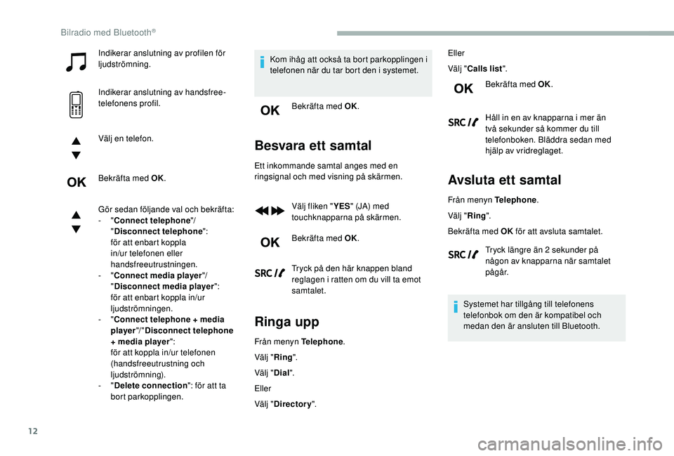 CITROEN BERLINGO VAN 2019 InstruktionsbÖcker (in Swedish) 12
Indikerar anslutning av profilen för
ljudströmning.
Indikerar anslutning av handsfree-
telefonens profil.
Välj en telefon.
Bekräfta med OK.
Gör sedan följande val och bekräfta:
- "Conn CITROEN BERLINGO VAN 2019 InstruktionsbÖcker (in Swedish) 12
Indikerar anslutning av profilen för
ljudströmning.
Indikerar anslutning av handsfree-
telefonens profil.
Välj en telefon.
Bekräfta med OK.
Gör sedan följande val och bekräfta:
- "Conn