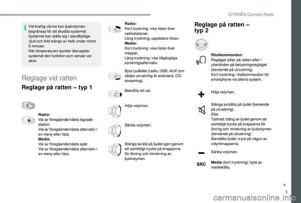 CITROEN BERLINGO VAN 2019  InstruktionsbÖcker (in Swedish) 3
Vid kraftig värme kan ljudvolymen 
begränsas för att skydda systemet. 
Systemet kan ställa sig i standbyläge 
(ljud och bild stängs av helt) under minst 
5
 
minuter.
När temperaturen sjunker