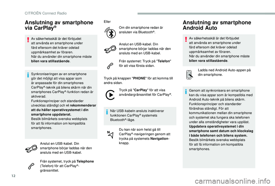 CITROEN BERLINGO VAN 2019  InstruktionsbÖcker (in Swedish) 12
Anslutning av smartphone 
via CarPlay®
Av säkerhetsskäl är det förbjudet 
att använda en smartphone under 
färd eftersom det kräver odelad 
uppmärksamhet av föraren.
När du använder din