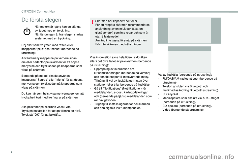 CITROEN BERLINGO VAN 2019 InstruktionsbÖcker (in Swedish) 2
De första stegen
När motorn är igång kan du stänga
av ljudet med en tryckning.
När tändningen är frånslagen startas
systemet med en tryckning.
Höj eller sänk volymen med ratten eller
k CITROEN BERLINGO VAN 2019 InstruktionsbÖcker (in Swedish) 2
De första stegen
När motorn är igång kan du stänga
av ljudet med en tryckning.
När tändningen är frånslagen startas
systemet med en tryckning.
Höj eller sänk volymen med ratten eller
k