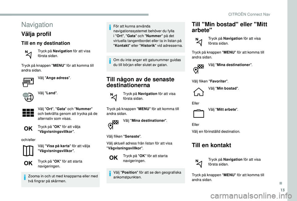 CITROEN BERLINGO VAN 2019  InstruktionsbÖcker (in Swedish) 13
Välj "Mina destinationer ".
Välj fliken " Senaste".
Välj aktuell adress från listan för att visa 
" Vägvisningsvillkor ".
Tryck på " OK" för att starta 
navi