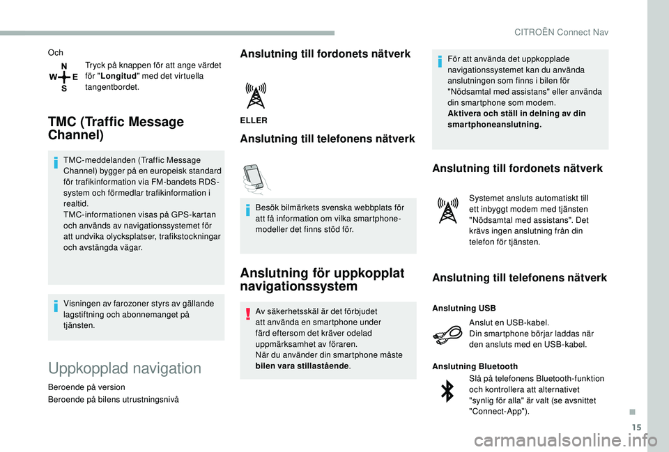 CITROEN BERLINGO VAN 2019  InstruktionsbÖcker (in Swedish) 15
OchTryck på knappen för att ange värdet 
för "Longitud " med det virtuella 
tangentbordet.
TMC (Traffic Message 
Channel)
TMC-meddelanden (Traffic Message 
Channel) bygger på en europe