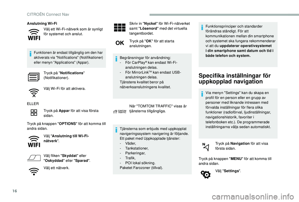 CITROEN BERLINGO VAN 2019  InstruktionsbÖcker (in Swedish) 16
Välj ett Wi-Fi-nätverk som är synligt 
för systemet och anslut.
Anslutning Wi-Fi
Funktionen är endast tillgänglig om den har 
aktiverats via "Notifications" (Notifikationer) 
eller me