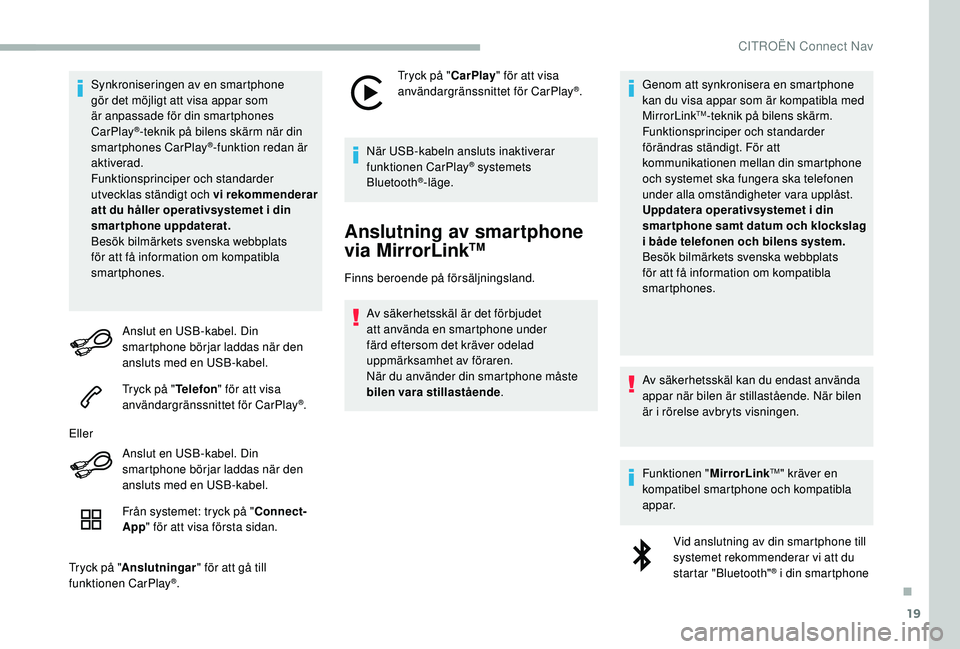 CITROEN BERLINGO VAN 2019  InstruktionsbÖcker (in Swedish) 19
Synkroniseringen av en smartphone 
gör det möjligt att visa appar som 
är anpassade för din smartphones 
CarPlay
®-teknik på bilens skärm när din 
smartphones CarPlay®-funktion redan är 
