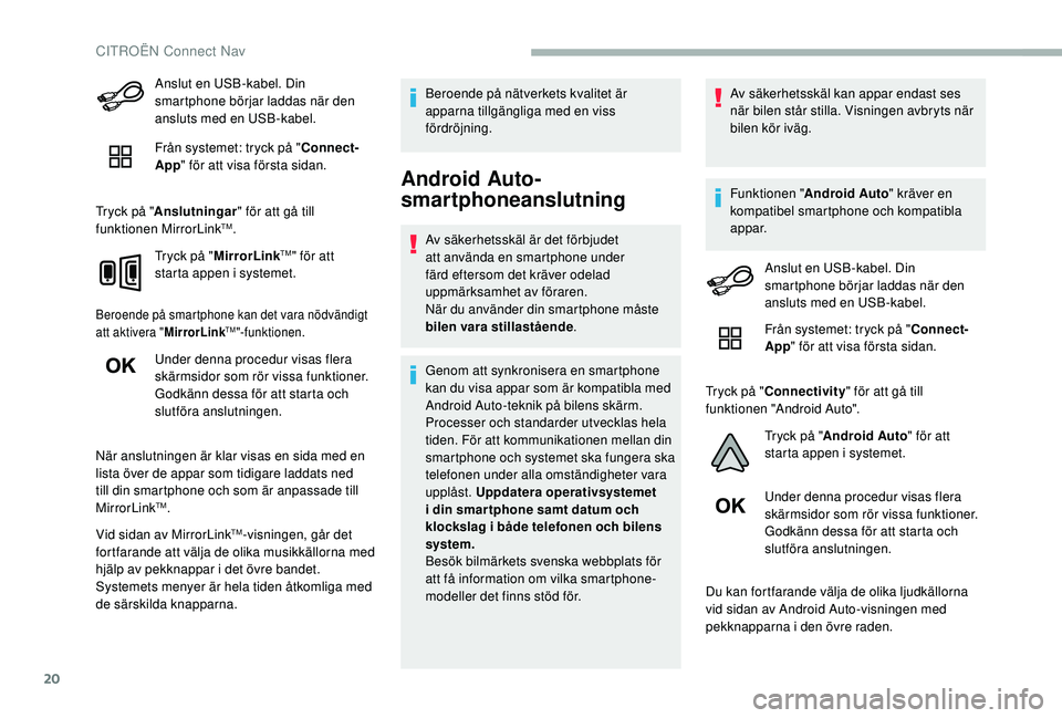 CITROEN BERLINGO VAN 2019  InstruktionsbÖcker (in Swedish) 20
Anslut en USB-kabel. Din 
smartphone börjar laddas när den 
ansluts med en USB-kabel.
Från systemet: tryck på "Connect-
App " för att visa första sidan.
Tryck på " Anslutningar &