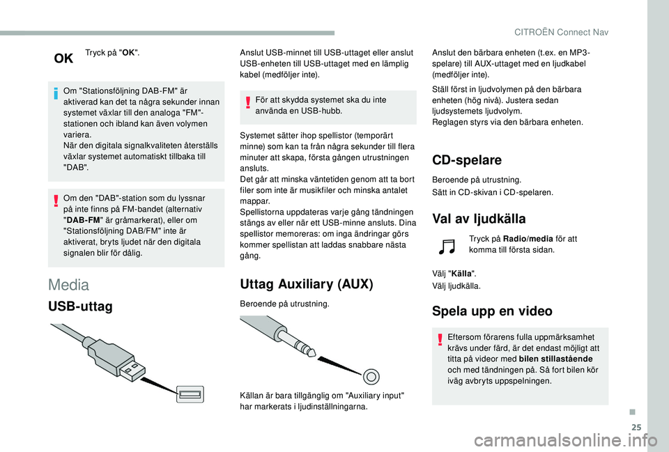 CITROEN BERLINGO VAN 2019  InstruktionsbÖcker (in Swedish) 25
Tryck på "OK".
Om "Stationsföljning DAB-FM" är 
aktiverad kan det ta några sekunder innan 
systemet växlar till den analoga "FM"-
stationen och ibland kan även volymen