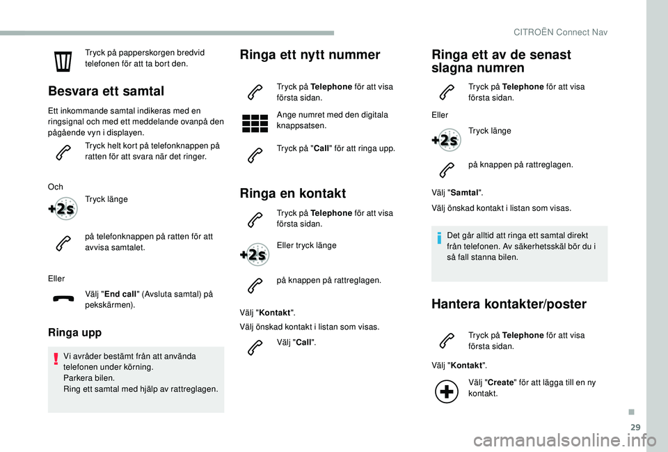 CITROEN BERLINGO VAN 2019  InstruktionsbÖcker (in Swedish) 29
Tryck på papperskorgen bredvid 
telefonen för att ta bort den.
Besvara ett samtal
Ett inkommande samtal indikeras med en 
ringsignal och med ett meddelande ovanpå den 
pågående vyn i displayen