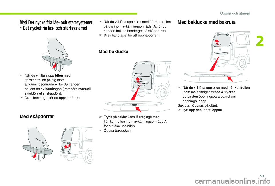 CITROEN BERLINGO VAN 2019 InstruktionsbÖcker (in Swedish) 39
Med Det nyckelfria lås- och startsystemet
~ Det nyckelfria lås- och startsystemet
Med skåpdörrar
F När du vill låsa upp bilen med
fjärrkontrollen på dig inom
avkänningsområde A, för d CITROEN BERLINGO VAN 2019 InstruktionsbÖcker (in Swedish) 39
Med Det nyckelfria lås- och startsystemet
~ Det nyckelfria lås- och startsystemet
Med skåpdörrar
F När du vill låsa upp bilen med
fjärrkontrollen på dig inom
avkänningsområde A, för d