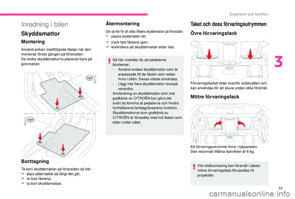 CITROEN BERLINGO VAN 2019 InstruktionsbÖcker (in Swedish) 63
Inredning i bilen
Skyddsmattor
Montering
Använd enbart medföljande fästen när den
monteras första gången på förarsidan.
De andra skyddsmattorna placeras bara på
golvmattan.
Borttagning
T CITROEN BERLINGO VAN 2019 InstruktionsbÖcker (in Swedish) 63
Inredning i bilen
Skyddsmattor
Montering
Använd enbart medföljande fästen när den
monteras första gången på förarsidan.
De andra skyddsmattorna placeras bara på
golvmattan.
Borttagning
T