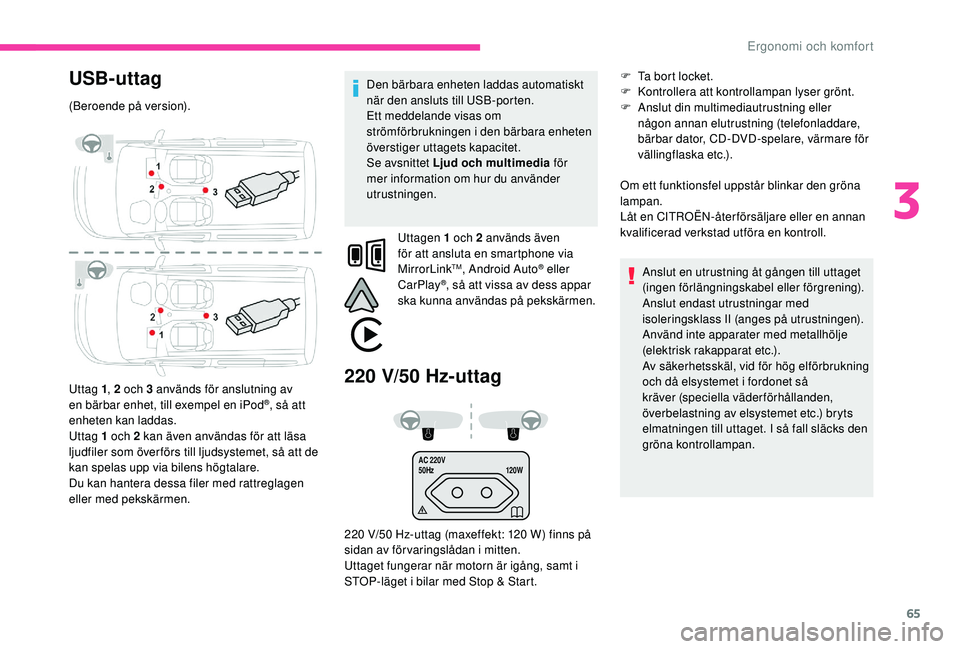 CITROEN BERLINGO VAN 2019 InstruktionsbÖcker (in Swedish) 65
AC 220V
50Hz120W
USB-uttag
(Beroende på version).
Uttag 1, 2 och 3 används för anslutning av
en bärbar enhet, till exempel en iPod
®, så att
enheten kan laddas.
Uttag 1 och 2 kan även anv CITROEN BERLINGO VAN 2019 InstruktionsbÖcker (in Swedish) 65
AC 220V
50Hz120W
USB-uttag
(Beroende på version).
Uttag 1, 2 och 3 används för anslutning av
en bärbar enhet, till exempel en iPod
®, så att
enheten kan laddas.
Uttag 1 och 2 kan även anv