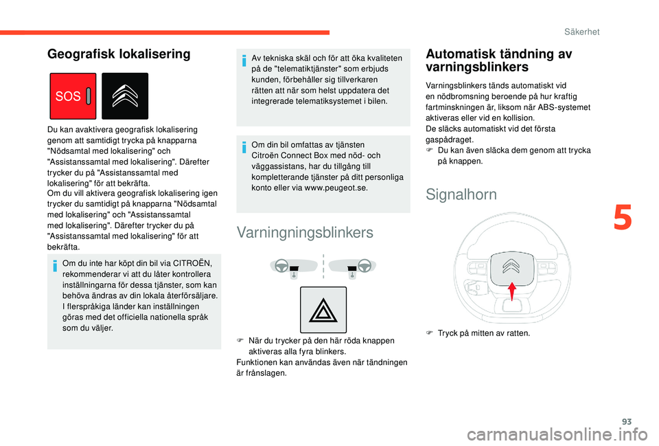 CITROEN BERLINGO VAN 2019 InstruktionsbÖcker (in Swedish) 93
Om du vill aktivera geografisk lokalisering igen
trycker du samtidigt på knapparna "Nödsamtal
med lokalisering" och "Assistanssamtal
med lokalisering". Därefter trycker du på CITROEN BERLINGO VAN 2019 InstruktionsbÖcker (in Swedish) 93
Om du vill aktivera geografisk lokalisering igen
trycker du samtidigt på knapparna "Nödsamtal
med lokalisering" och "Assistanssamtal
med lokalisering". Därefter trycker du på