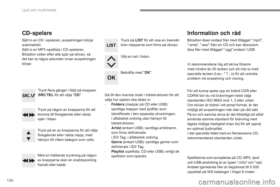 CITROEN C-ZERO 2017  InstruktionsbÖcker (in Swedish) 150
C-Zero_sv_Chap10a_rDE2_ed01-2016
Tryck flera gånger i följd på knappen 
SRC/TEL  för att välja " CD".
Tryck på någon av knapparna för att 
komma till föregående eller nästa 
sp�