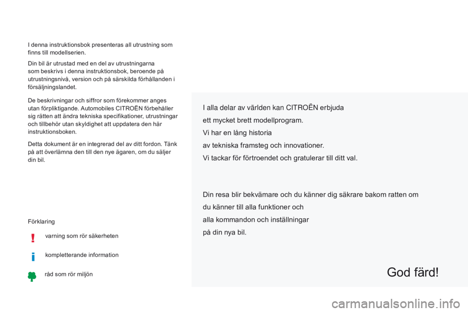 CITROEN C-ZERO 2017  InstruktionsbÖcker (in Swedish) Förklaring I denna instruktionsbok presenteras all utrustning som 
finns till modellserien.
Din bil är utrustad med en del av utrustningarna 
som beskrivs i denna instruktionsbok, beroende på 
utru