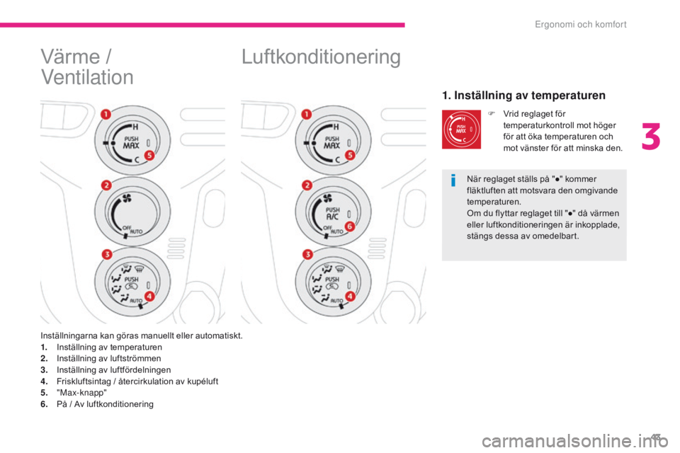 CITROEN C-ZERO 2017  InstruktionsbÖcker (in Swedish) 43
C-Zero_sv_Chap03_ergonomie-et-confort_ed01-2016
Luftkonditionering
1. Inställning av temperaturen
F Vrid reglaget för temperaturkontroll mot höger 
för att öka temperaturen och 
mot vänster f