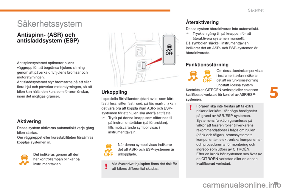 CITROEN C-ZERO 2017  InstruktionsbÖcker (in Swedish) 65
C-Zero_sv_Chap05_securite_ed01-2016
Antispinn- (ASR) och 
antisladdsystem (ESP)
säkerhetssystem
Urkoppling
I speciella förhållanden (start av bil som kört 
fast i lera, sitter fast i snö, på 