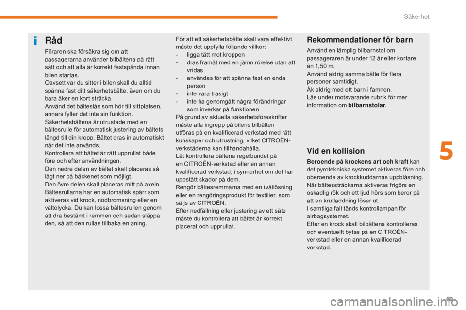 CITROEN C-ZERO 2017 InstruktionsbÖcker (in Swedish) 69
C-Zero_sv_Chap05_securite_ed01-2016
Råd
Föraren ska försäkra sig om att
passagerarna använder bilbältena på rätt
sätt och att alla är korrekt fastspända innan
bilen startas.
Oavsett v CITROEN C-ZERO 2017 InstruktionsbÖcker (in Swedish) 69
C-Zero_sv_Chap05_securite_ed01-2016
Råd
Föraren ska försäkra sig om att
passagerarna använder bilbältena på rätt
sätt och att alla är korrekt fastspända innan
bilen startas.
Oavsett v