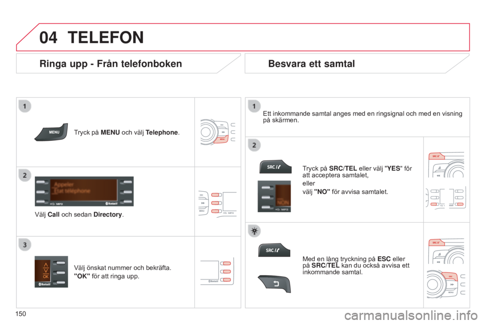 CITROEN C-ZERO 2016 InstruktionsbÖcker (in Swedish)
04
150
C-zero_sv_Chap11b_RDE2_ed01-2014
TELEFON
Tryck på MENU och välj Telephone.
Välj Call och sedan Directory . Ett inkommande samtal anges med en ringsignal och med en visning
på skärmen CITROEN C-ZERO 2016 InstruktionsbÖcker (in Swedish)
04
150
C-zero_sv_Chap11b_RDE2_ed01-2014
TELEFON
Tryck på MENU och välj Telephone.
Välj Call och sedan Directory . Ett inkommande samtal anges med en ringsignal och med en visning
på skärmen