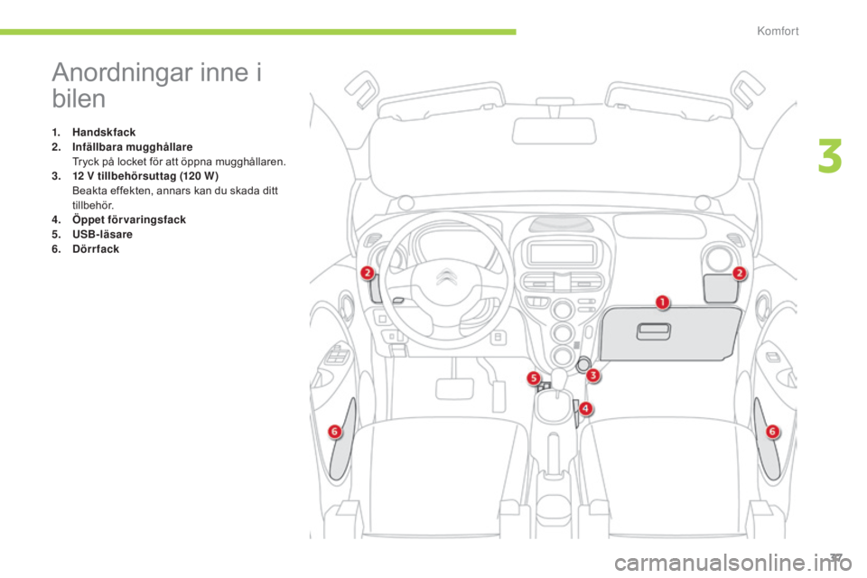 CITROEN C-ZERO 2016 InstruktionsbÖcker (in Swedish) 37
C-zero_sv_Chap03_confort_ed01-2014
Anordningar inne i
bilen
1. Handskfack
2. Infällbara mugghållare
T
ryck på locket för att öppna mugghållaren.
3.
1
2 V tillbehörsuttag (120 W)
CITROEN C-ZERO 2016 InstruktionsbÖcker (in Swedish) 37
C-zero_sv_Chap03_confort_ed01-2014
Anordningar inne i
bilen
1. Handskfack
2. Infällbara mugghållare
T
ryck på locket för att öppna mugghållaren.
3.
1
2 V tillbehörsuttag (120 W)