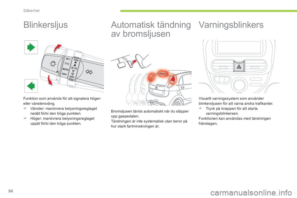 CITROEN C-ZERO 2016  InstruktionsbÖcker (in Swedish) 56
C-zero_sv_Chap06_securite_ed01-2014
Blinkersljus
Funktion som används för att signalera höger- 
eller vänstersväng.
F 
V
 änster: manövrera belysningsreglaget 
nedåt förbi den tröga punkt