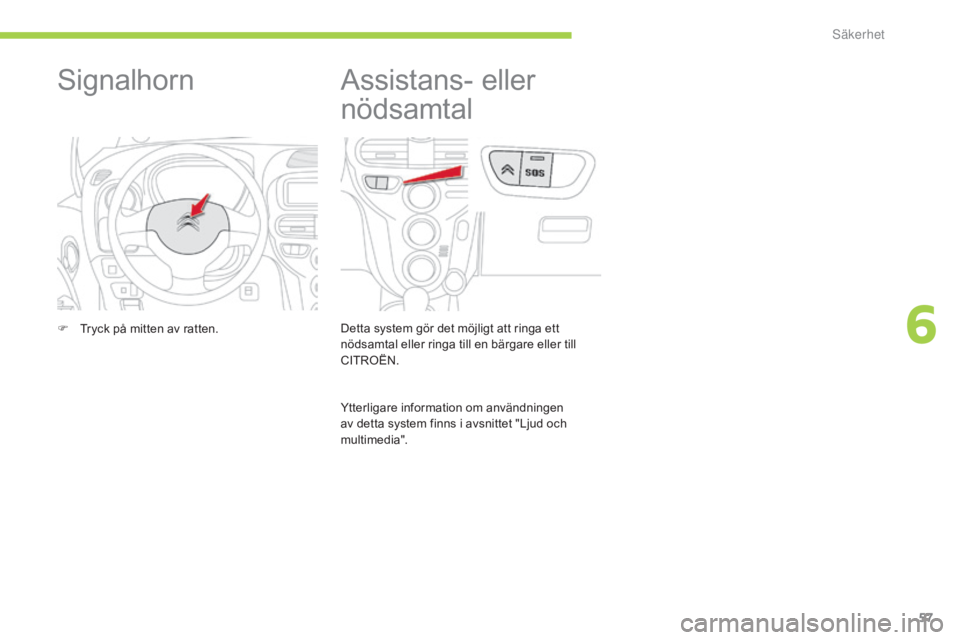 CITROEN C-ZERO 2016  InstruktionsbÖcker (in Swedish) 57
C-zero_sv_Chap06_securite_ed01-2014
Assistans- eller 
nödsamtal
Detta system gör det möjligt att ringa ett 
nödsamtal eller ringa till en bärgare eller till 
CITROËN.
Ytterligare information 