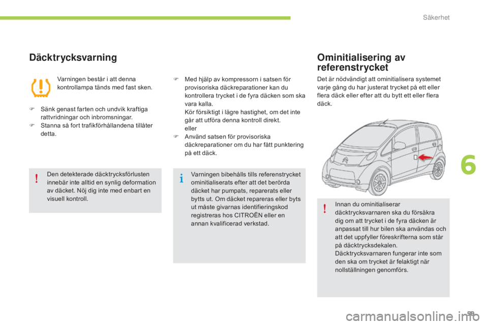 CITROEN C-ZERO 2016  InstruktionsbÖcker (in Swedish) 59
C-zero_sv_Chap06_securite_ed01-2014
Däcktrycksvarning
Varningen består i att denna 
kontrollampa tänds med fast sken.
F
 
S

änk genast farten och undvik kraftiga 
rattvridningar och inbromsnin