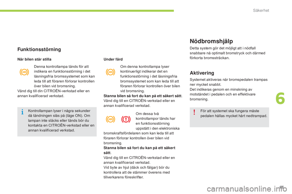 CITROEN C-ZERO 2016  InstruktionsbÖcker (in Swedish) 63
C-zero_sv_Chap06_securite_ed01-2014
 Om denna kontrollampa lyser 
kontinuerligt indikerar det en 
funktionsstörning i det låsningsfria 
bromssystemet som kan leda till att 
föraren förlorar kon