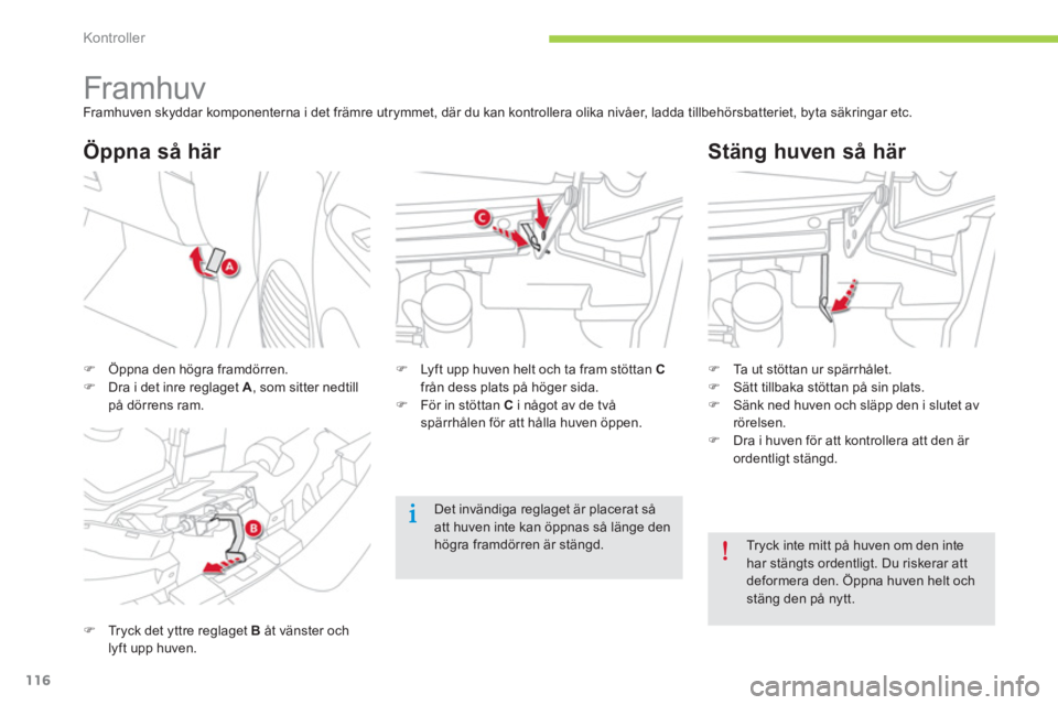 CITROEN C-ZERO 2014  InstruktionsbÖcker (in Swedish) Kontroller
116
   
 
 
 
 
 
 
 
 
 
 
Framhuv Framhuven skyddar komponenterna i det främre utrymmet, där du kan kontrollera olika nivåer, ladda tillbehörsbatteriet, byta säkringar etc. 
�)Tryck 