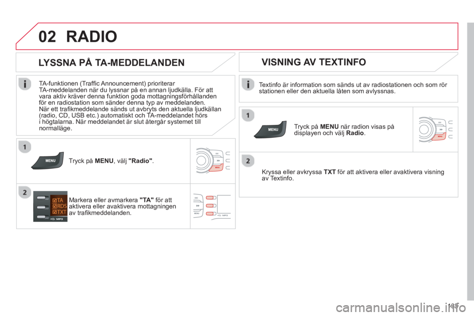 CITROEN C-ZERO 2014 InstruktionsbÖcker (in Swedish) 02
133
RADIO
Textinfo är information som sänds ut av radiostationen och som rör stationen eller den aktuella låten som avlyssnas.
Tr
yck på MENU
när radion visas på
displayen och CITROEN C-ZERO 2014 InstruktionsbÖcker (in Swedish) 02
133
RADIO
Textinfo är information som sänds ut av radiostationen och som rör stationen eller den aktuella låten som avlyssnas.
Tr
yck på MENU
när radion visas på
displayen och