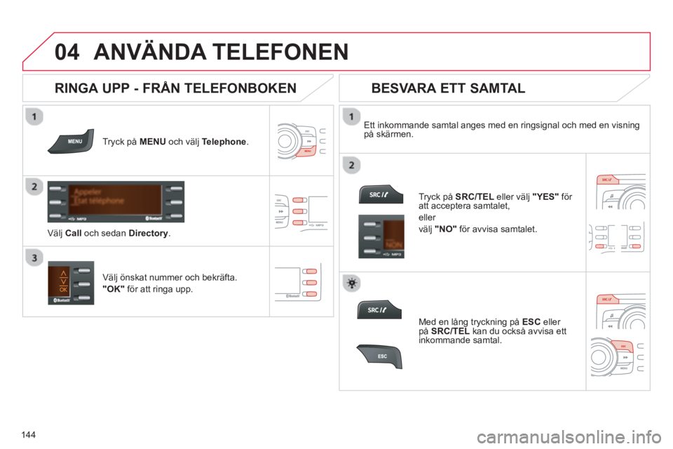 CITROEN C-ZERO 2014 InstruktionsbÖcker (in Swedish)
04
144
ANVÄNDA TELEFONEN
Tryck på MENUoch välj Telephone.
Ett inkommande samtal anges med en ringsignal och med en visning
på skärmen.
Väl
j önskat nummer och bekräfta.
"OK"
f CITROEN C-ZERO 2014 InstruktionsbÖcker (in Swedish)
04
144
ANVÄNDA TELEFONEN
Tryck på MENUoch välj Telephone.
Ett inkommande samtal anges med en ringsignal och med en visning
på skärmen.
Väl
j önskat nummer och bekräfta.
"OK"
f