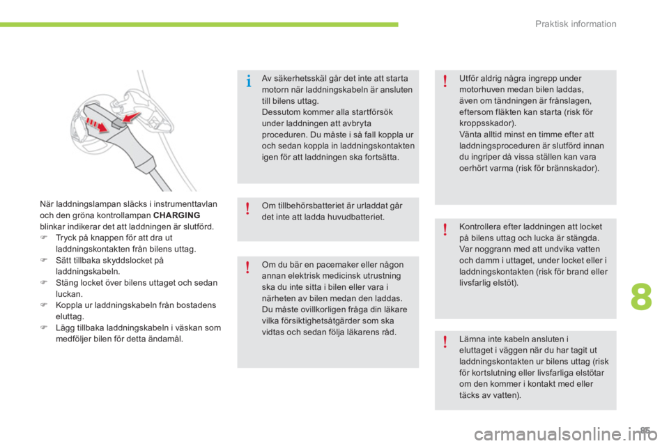 CITROEN C-ZERO 2014  InstruktionsbÖcker (in Swedish) 8
Praktisk information
85
   
Av säkerhetsskäl går det inte att star tamotorn när laddningskabeln är ansluten till bilens uttag. Dessutom kommer alla startförsökunder laddningen att avbryta pro
