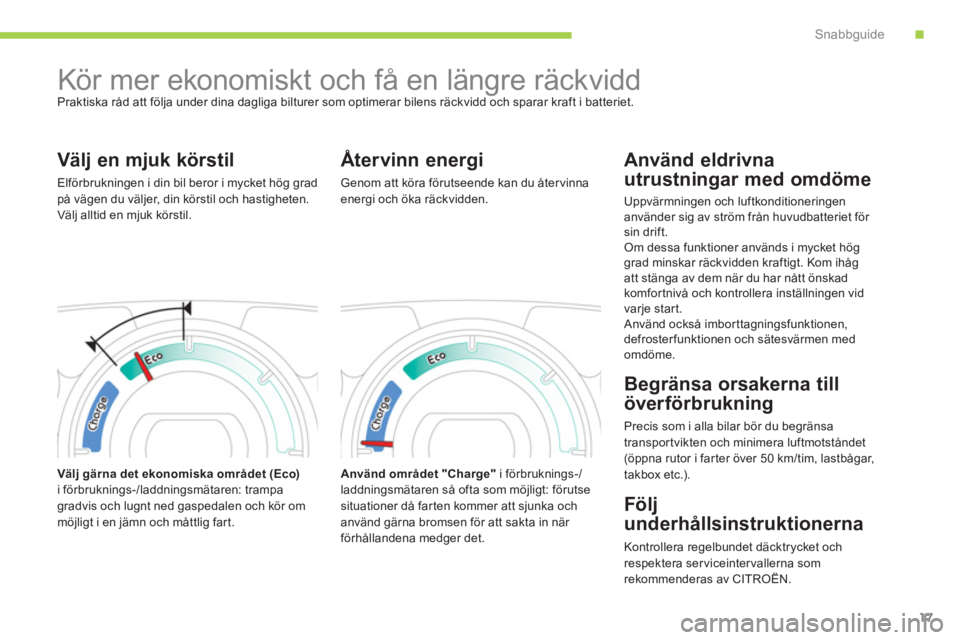 CITROEN C-ZERO 2014 InstruktionsbÖcker (in Swedish) .Snabbguide
17
Kör mer ekonomiskt och få en längre räckvidd
Praktiska råd att följa under dina dagliga bilturer som optimerar bilens räckvidd och sparar kraft i batteriet.
Vä CITROEN C-ZERO 2014 InstruktionsbÖcker (in Swedish) .Snabbguide
17
Kör mer ekonomiskt och få en längre räckvidd
Praktiska råd att följa under dina dagliga bilturer som optimerar bilens räckvidd och sparar kraft i batteriet.
Vä