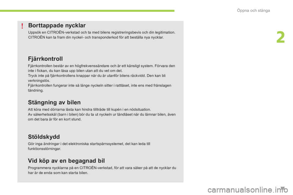 CITROEN C-ZERO 2014  InstruktionsbÖcker (in Swedish) 2
Öppna och stänga
33
Borttappade nycklar 
  Uppsök en CITROËN-verkstad och ta med bilens registreringsbevis och din legitimation. 
CITROËN kan ta fram din nyckel- och transponderkod för att bes