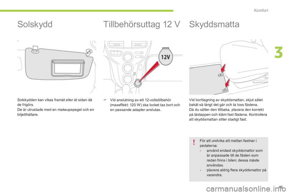 CITROEN C-ZERO 2014  InstruktionsbÖcker (in Swedish) 3
Komfor t
45
   
 
 
 
 
Tillbehörsuttag 12 V 
�) 
 Vid anslutning av ett 12-voltstillbehör (maxeffekt: 120 W) ska locket tas bort ochen passande adapter anslutas.  
 
 
 
 
 
 
 
 
 
 
 
 
Skyddsm