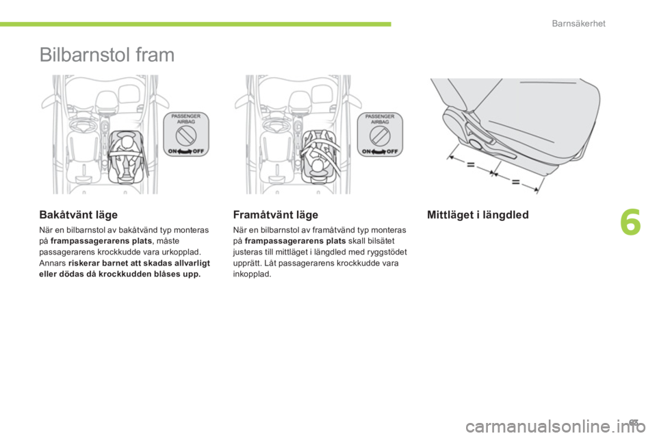 CITROEN C-ZERO 2014 InstruktionsbÖcker (in Swedish) 6
Barnsäkerhet
63
Bilbarnstol fram
Bakåtvänt läge
När en bilbarnstol av bakåtvänd typ monteraspå frampassagerarens plats
, måstepassagerarens krockkudde vara urkopplad. Annars ri CITROEN C-ZERO 2014 InstruktionsbÖcker (in Swedish) 6
Barnsäkerhet
63
Bilbarnstol fram
Bakåtvänt läge
När en bilbarnstol av bakåtvänd typ monteraspå frampassagerarens plats
, måstepassagerarens krockkudde vara urkopplad. Annars ri