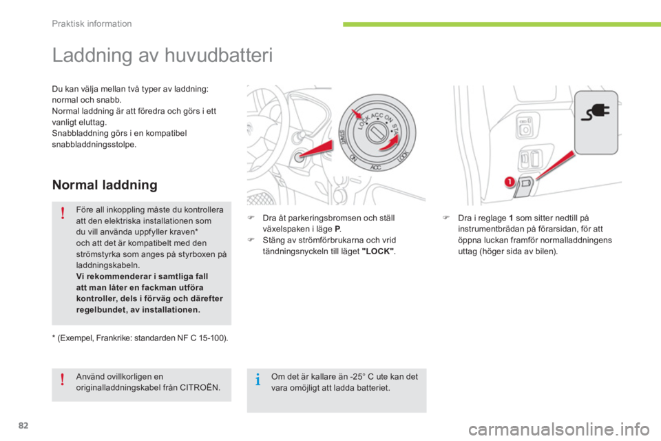 CITROEN C-ZERO 2014  InstruktionsbÖcker (in Swedish) Praktisk information
82
   
 
 
 
 
 
 
 
Laddning av huvudbatteri  
�)Dra i reglage 1som sitter nedtill på 
instrumentbrädan på förarsidan, för att 
öppna luckan framför normalladdnin
gens 
ut