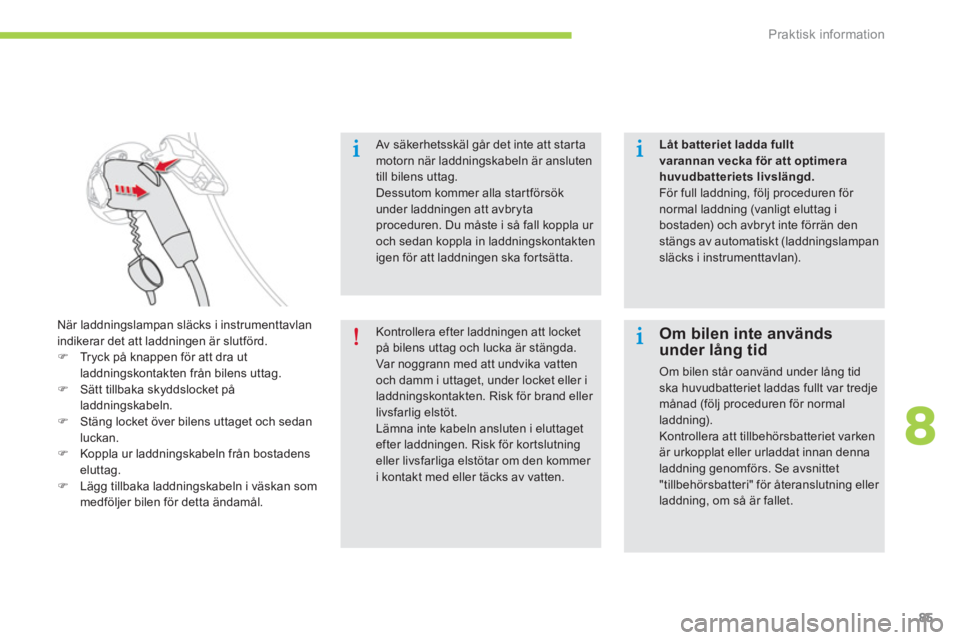 CITROEN C-ZERO 2014  InstruktionsbÖcker (in Swedish) 8
Praktisk information
85
   
Av säkerhetsskäl går det inte att star ta
motorn när laddningskabeln är ansluten till bilens uttag. Dessutom kommer alla startförsökunder laddningen att avbryta pr