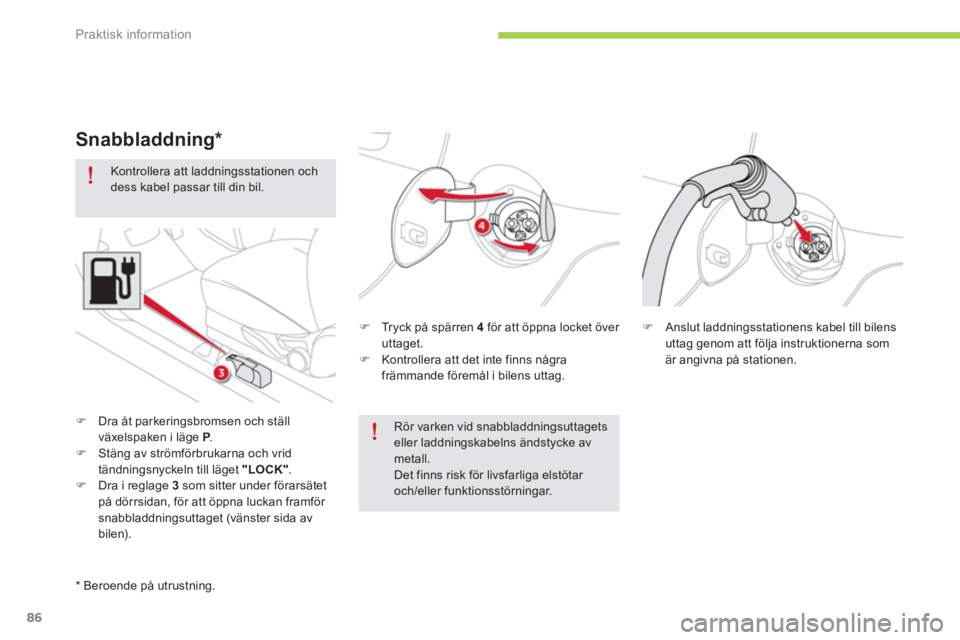 CITROEN C-ZERO 2014  InstruktionsbÖcker (in Swedish) Praktisk information
86
   
Kontrollera att laddningsstationen ochdess kabel passar till din bil.  
�) 
 Tryck på spärren 4för att öppna locket över uttaget. �) 
  Kontrollera att det inte finns 
