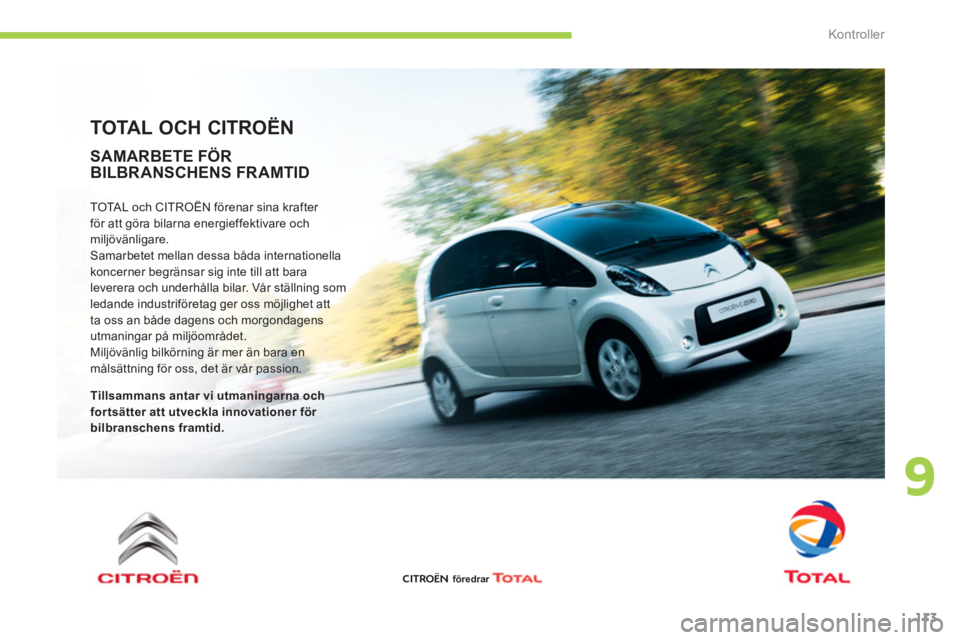 CITROEN C-ZERO 2012  InstruktionsbÖcker (in Swedish) 9
Kontroller
113
   
TOTAL OCH CITROËN 
 
TOTAL och CITROËN förenar sina krafter 
för att göra bilarna energieffektivare och 
miljövänligare. 
  Samarbetet mellan dessa båda internationella 
k