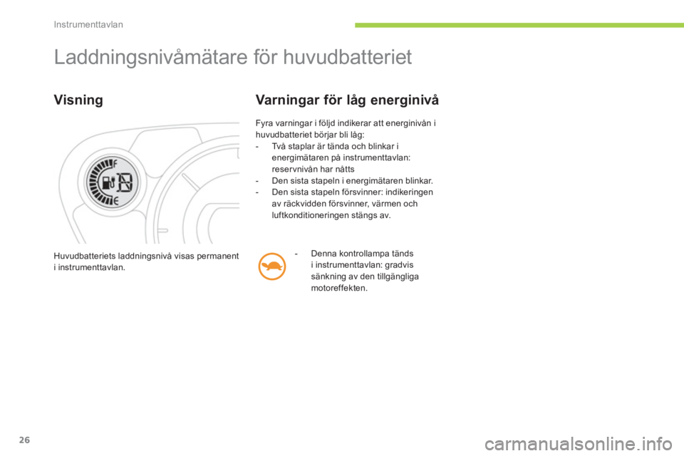 CITROEN C-ZERO 2012  InstruktionsbÖcker (in Swedish) Instrumenttavlan
26
  Laddningsnivåmätare för huvudbatteriet 
 
 
Visning 
 
Fyra varningar i följd indikerar att energinivån i 
huvudbatteriet börjar bli låg: 
   
 
-   Två staplar är tänd