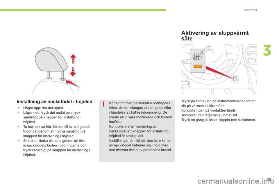 CITROEN C-ZERO 2012  InstruktionsbÖcker (in Swedish) 3
!
Komfor t
39
   
 
 
 
 
 
Inställning av nackstödet i höjdled 
 
 
 
�) 
  Högre upp: dra det uppåt. 
   
�) 
  Lägre ned: tryck det nedåt och tryck 
samtidigt på knappen för inställning