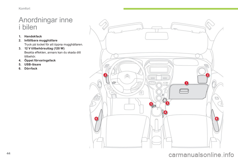 CITROEN C-ZERO 2012  InstruktionsbÖcker (in Swedish) Komfor t
44
   
 
 
 
 
 
 
 
 
 
 
 
 
 
 
 
 
 
 
 
Anordningar inne 
i bilen 
   
 
1. 
  Handskfack 
 
   
2. 
  Infällbara mugghållare 
 
 
  Tryck på locket för att öppna mugghållaren. 
  