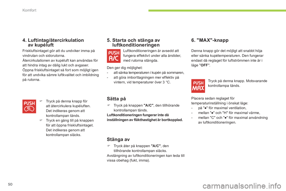 CITROEN C-ZERO 2012  InstruktionsbÖcker (in Swedish) Komfor t
50
   
4.  Luftintag/återcirkulation
av kupéluft    
 
 
 
 
 
5.  Starta och stänga av 
luftkonditioneringen 
   
Sätta på 
 
 
 
�) 
  Tryck på knappen  "A /C " 
, den tillhörande 
k