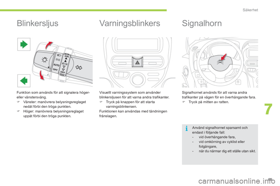 CITROEN C-ZERO 2012  InstruktionsbÖcker (in Swedish) 7
i
Säkerhet
69
   
 
 
 
 
 
 
 
 
Blinkersljus 
 
Funktion som används för att signalera höger- 
eller vänstersväng. 
   
 
�) 
  Vänster: manövrera belysningsreglaget 
nedåt förbi den tr�