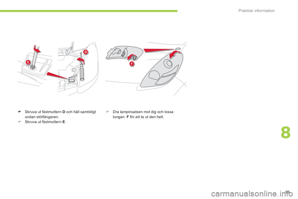CITROEN C-ZERO 2011  InstruktionsbÖcker (in Swedish) 8
Praktisk information
99
Skruva ut fästmuttern D   och håll samtidigt 
undan stötfångaren.�)Skruva ut fästmuttern E.
�)    Dra lampinsatsen mot dig och lossa tungan  F 
 för att ta ut den helt.